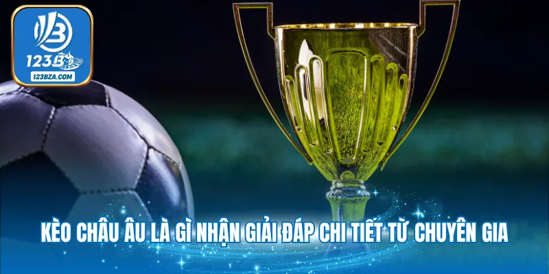 Kèo Châu Âu Là Gì - Giải Đáp Kiến Thức Quan Trọng 2025 Kèo châu Âu là gì nhận giải đáp chi tiết từ chuyên gia